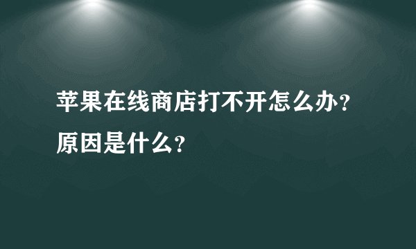 苹果在线商店打不开怎么办？原因是什么？