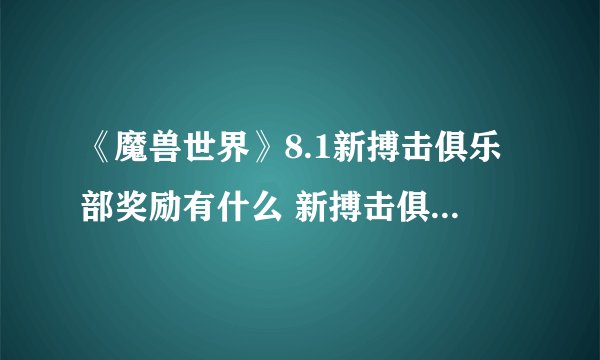 《魔兽世界》8.1新搏击俱乐部奖励有什么 新搏击俱乐部奖励介绍