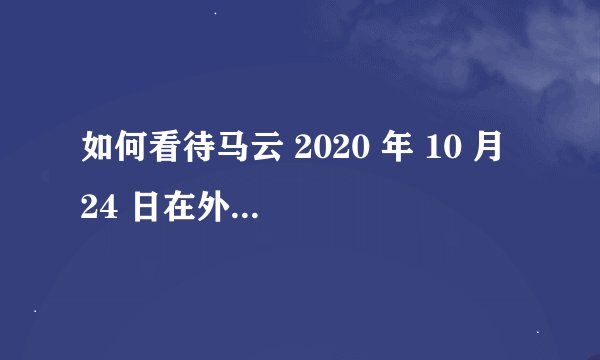 如何看待马云 2020 年 10 月 24 日在外滩金融峰会的演讲？