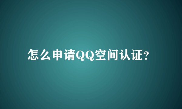 怎么申请QQ空间认证？