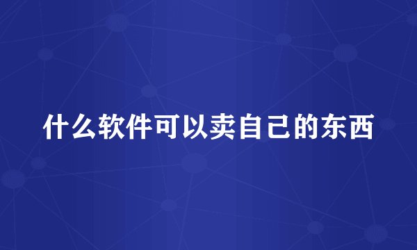 什么软件可以卖自己的东西
