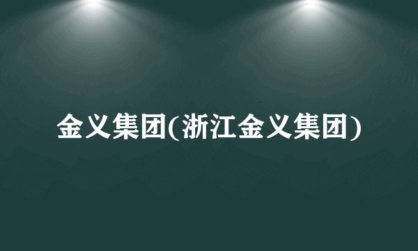 金义集团(浙江金义集团)