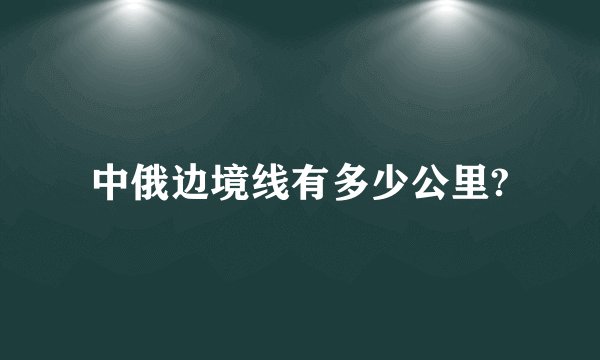 中俄边境线有多少公里?