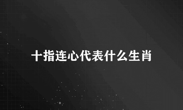 十指连心代表什么生肖