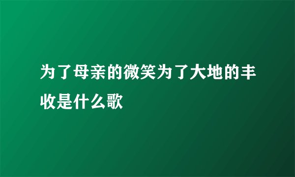 为了母亲的微笑为了大地的丰收是什么歌