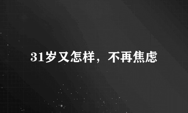 31岁又怎样，不再焦虑