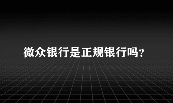 微众银行是正规银行吗？