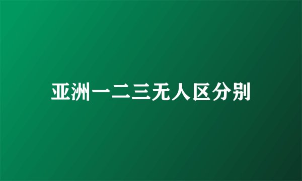 亚洲一二三无人区分别
