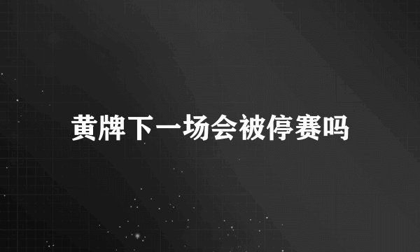 黄牌下一场会被停赛吗