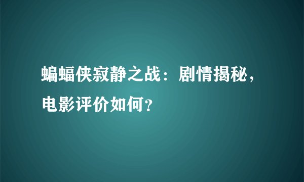 蝙蝠侠寂静之战：剧情揭秘，电影评价如何？