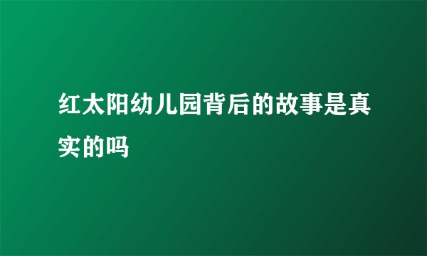 红太阳幼儿园背后的故事是真实的吗