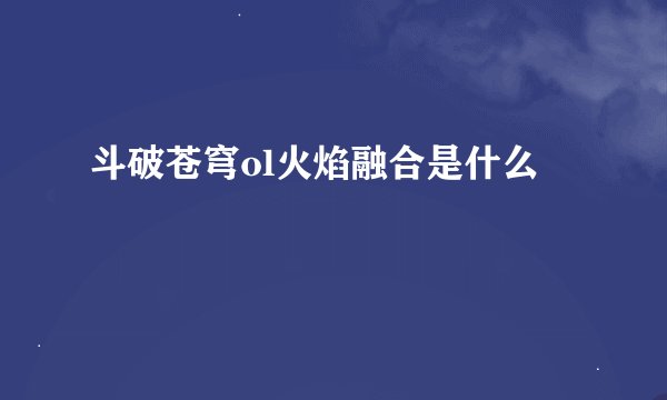 斗破苍穹ol火焰融合是什么