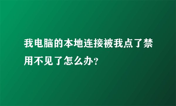 我电脑的本地连接被我点了禁用不见了怎么办？