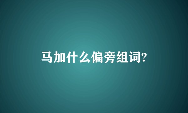 马加什么偏旁组词?