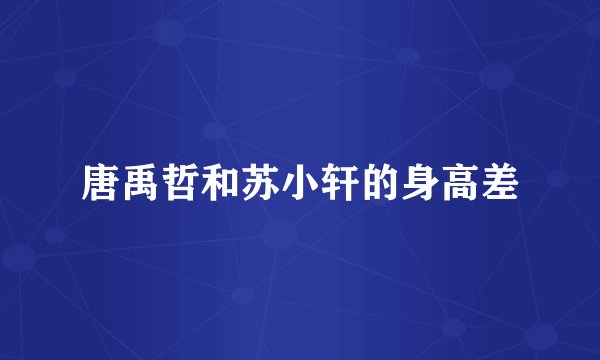 唐禹哲和苏小轩的身高差