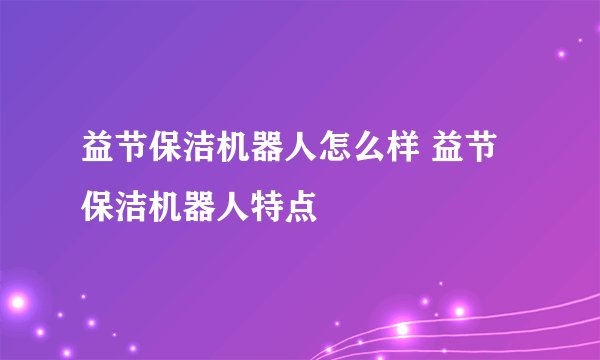 益节保洁机器人怎么样 益节保洁机器人特点