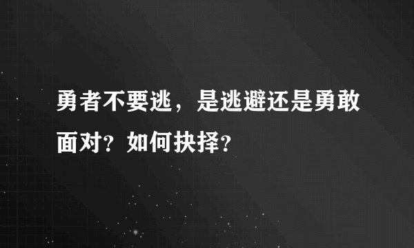 勇者不要逃，是逃避还是勇敢面对？如何抉择？