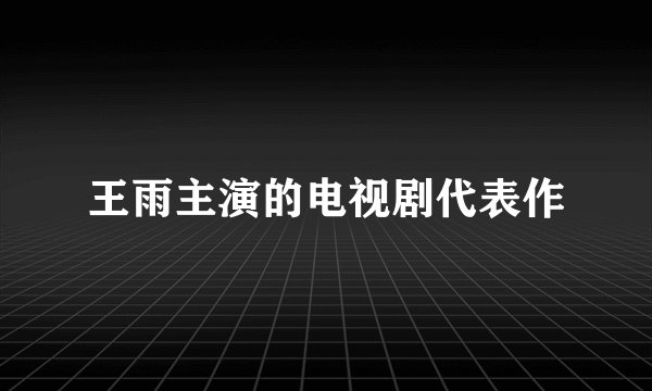 王雨主演的电视剧代表作