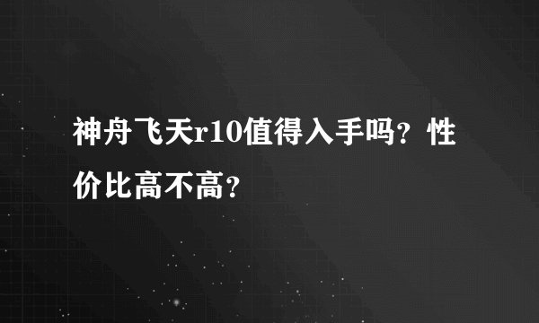 神舟飞天r10值得入手吗？性价比高不高？