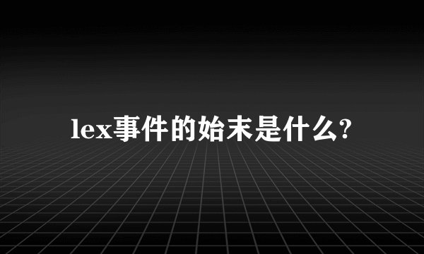lex事件的始末是什么?