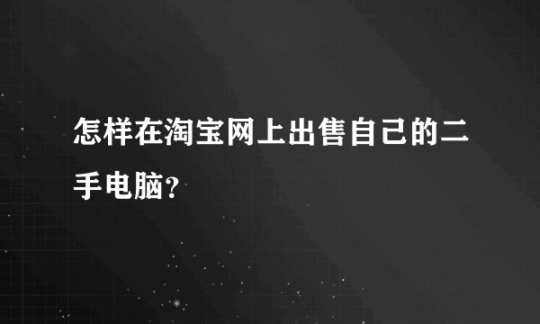 怎样在淘宝网上出售自己的二手电脑？