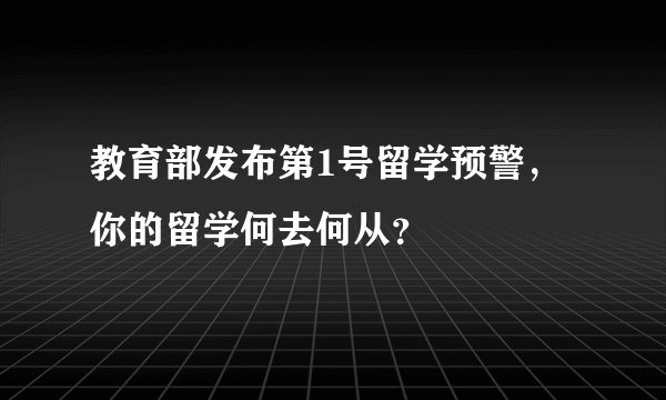教育部发布第1号留学预警，你的留学何去何从？