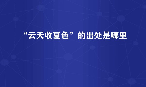 “云天收夏色”的出处是哪里
