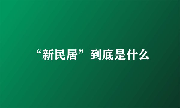 “新民居”到底是什么
