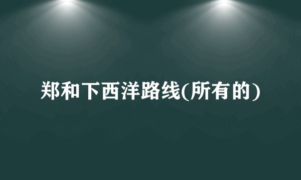 郑和下西洋路线(所有的)