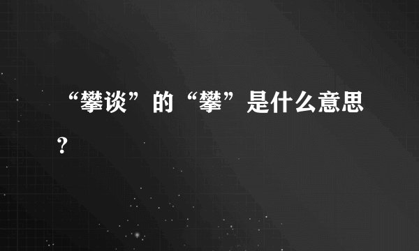 “攀谈”的“攀”是什么意思？