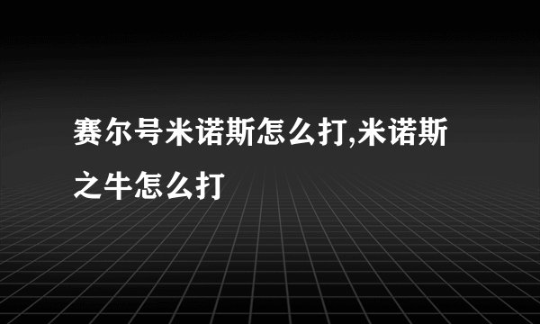 赛尔号米诺斯怎么打,米诺斯之牛怎么打