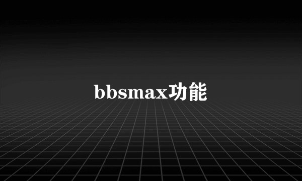 bbsmax功能