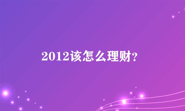 2012该怎么理财？