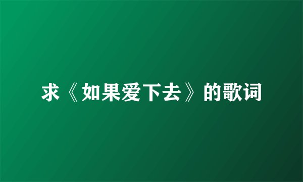 求《如果爱下去》的歌词