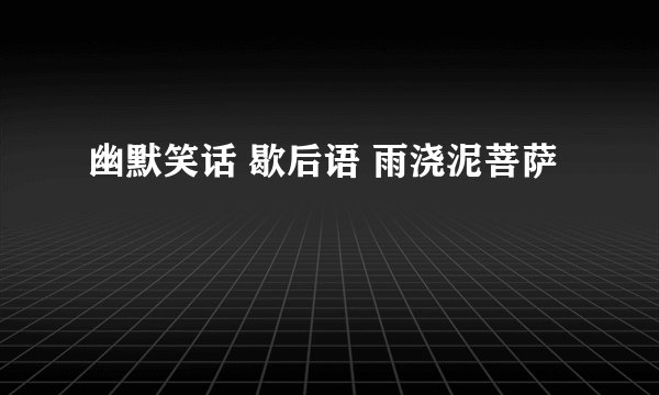 幽默笑话 歇后语 雨浇泥菩萨