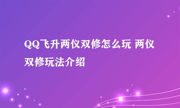 QQ飞升两仪双修怎么玩 两仪双修玩法介绍