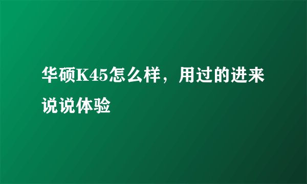 华硕K45怎么样，用过的进来说说体验