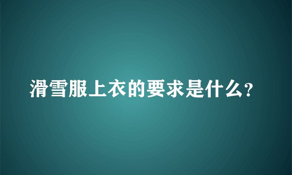滑雪服上衣的要求是什么？
