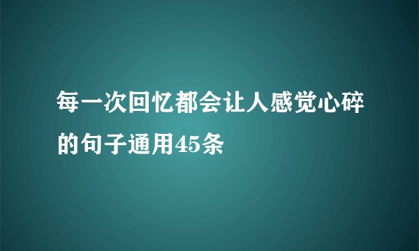 每一次回忆都会让人感觉心碎的句子通用45条
