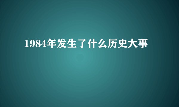 1984年发生了什么历史大事