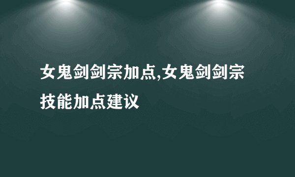 女鬼剑剑宗加点,女鬼剑剑宗技能加点建议