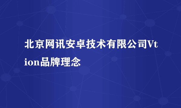 北京网讯安卓技术有限公司Vtion品牌理念