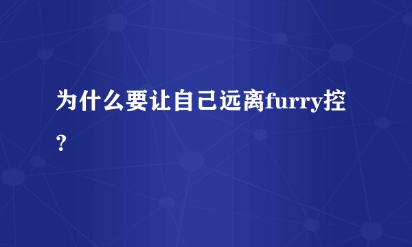 为什么要让自己远离furry控?