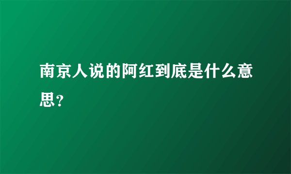 南京人说的阿红到底是什么意思？