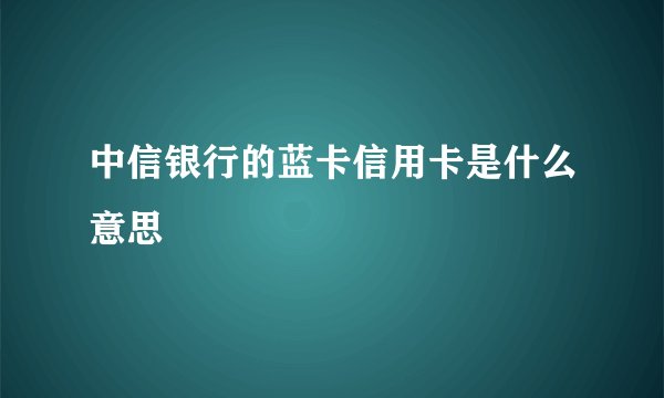 中信银行的蓝卡信用卡是什么意思