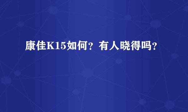 康佳K15如何？有人晓得吗？