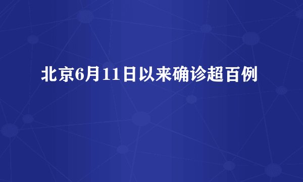 北京6月11日以来确诊超百例