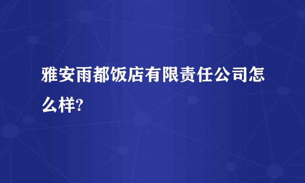 雅安雨都饭店有限责任公司怎么样?