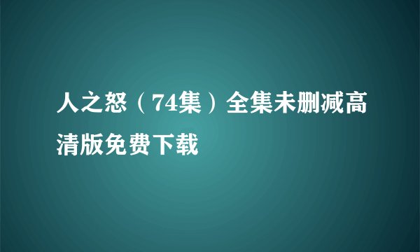 人之怒（74集）全集未删减高清版免费下载