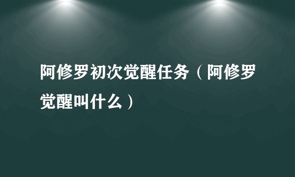 阿修罗初次觉醒任务（阿修罗觉醒叫什么）